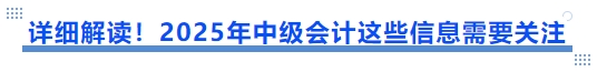 詳細(xì)解讀！2025年中級會計(jì)這些信息需要關(guān)注