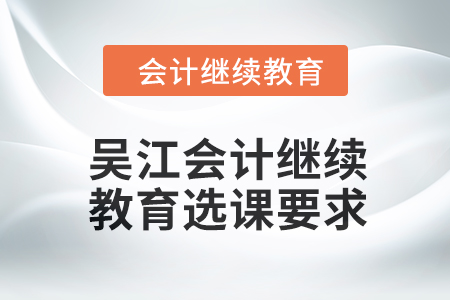 2024年吳江會計人員繼續(xù)教育選課要求