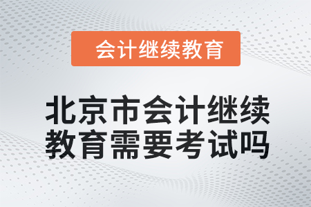 2024年北京市會計繼續(xù)教育需要考試嗎？
