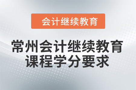 2024年常州會(huì)計(jì)繼續(xù)教育課程學(xué)分要求