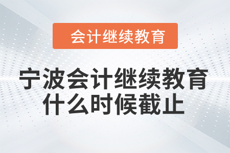 2024年寧波會(huì)計(jì)繼續(xù)教育什么時(shí)候截止？
