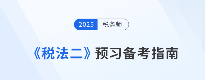 2025年稅務(wù)師考試預(yù)習(xí)攻略！《稅法二》科目備考指南