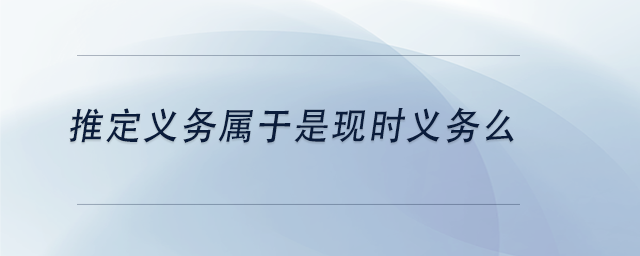中級會計推定義務(wù)屬于是現(xiàn)時義務(wù)么