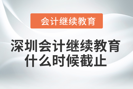 2024年深圳會計(jì)繼續(xù)教育什么時(shí)候截止？