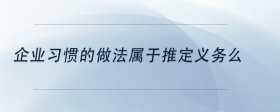 企業(yè)習(xí)慣的做法屬于推定義務(wù)么