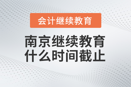 2024年南京會計繼續(xù)教育什么時間截止？