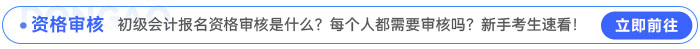 初級會計報名資格審核是什么？每個人都需要審核嗎？新手考生速看！