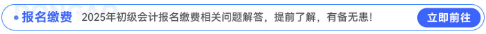 2025年初級會計報名繳費相關問題解答，提前了解，有備無患！