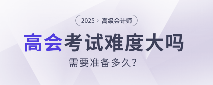 高級會計師考試難度大嗎？需要準備多久？