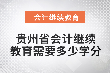 2024年貴州省會(huì)計(jì)人員繼續(xù)教育需要多少學(xué)分？