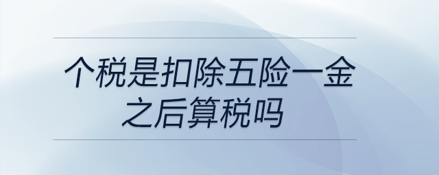 個稅是扣除五險一金之后算稅嗎