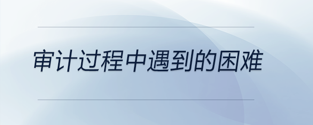 審計(jì)過程中遇到的困難
