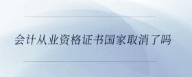 會(huì)計(jì)從業(yè)資格證書(shū)國(guó)家取消了嗎