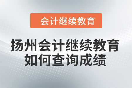 2024年揚州會計繼續(xù)教育如何查詢成績？