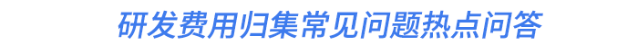 研發(fā)費(fèi)用歸集常見問題熱點(diǎn)問答