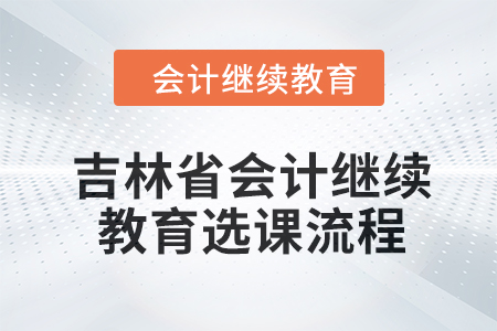 2024年吉林省會計人員繼續(xù)教育選課流程
