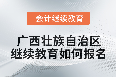2024年廣西壯族自治區(qū)會(huì)計(jì)繼續(xù)教育如何報(bào)名？