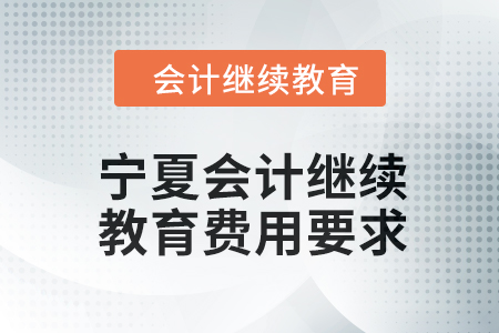2024年寧夏會計人員繼續(xù)教育費用要求