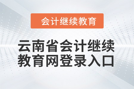2024年云南省會計(jì)繼續(xù)教育網(wǎng)登錄入口