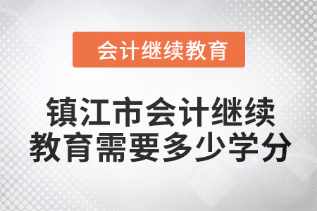 2024年鎮(zhèn)江市會(huì)計(jì)人員繼續(xù)教育需要多少學(xué)分？