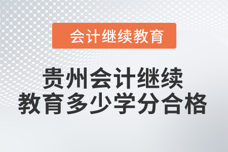 2024年貴州省會(huì)計(jì)人員繼續(xù)教育多少學(xué)分合格？