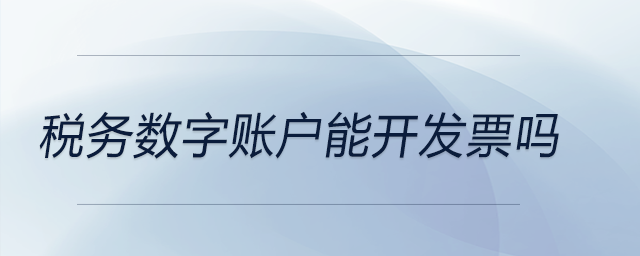 稅務(wù)數(shù)字賬戶能開(kāi)發(fā)票嗎
