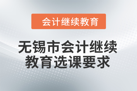 2024年無錫市會計(jì)繼續(xù)教育選課要求