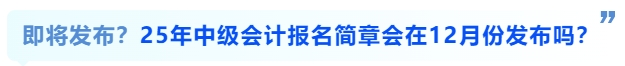 即將發(fā)布？25年中級(jí)會(huì)計(jì)報(bào)名簡(jiǎn)章會(huì)在12月份發(fā)布嗎？