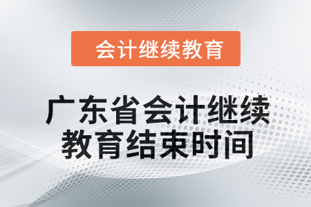 2024年廣東省會計人員繼續(xù)教育結束時間