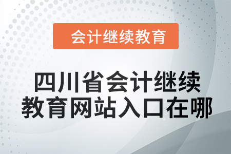 2024年四川省會(huì)計(jì)繼續(xù)教育網(wǎng)站入口在哪？