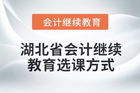 2024年湖北省會計人員繼續(xù)教育選課方式