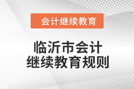 2024年山東省臨沂市會計繼續(xù)教育規(guī)則