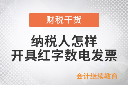 一文了解：納稅人怎樣開具紅字?jǐn)?shù)電發(fā)票？