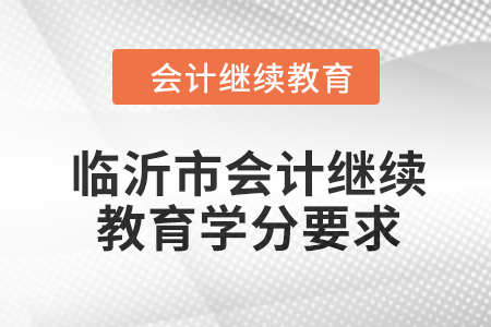 2024年山東省臨沂市會(huì)計(jì)繼續(xù)教育學(xué)分要求