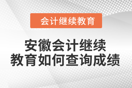 2024年安徽省會(huì)計(jì)人員繼續(xù)教育如何查詢成績？
