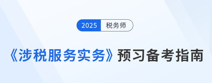 備考正當時！稅務師《涉稅服務實務》預習備考攻略