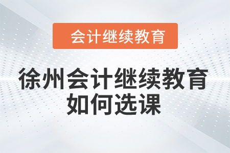2024年徐州會計繼續(xù)教育如何選課？