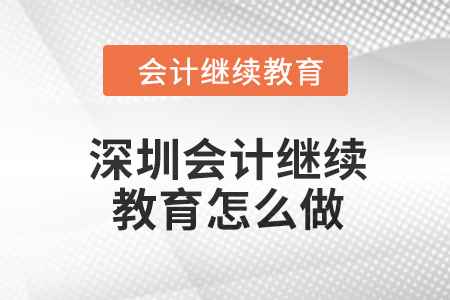 2024年深圳會(huì)計(jì)繼續(xù)教育怎么做？