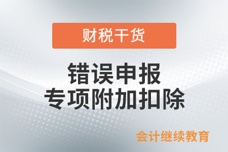 個(gè)人錯(cuò)誤申報(bào)專項(xiàng)附加扣除，有什么影響？
