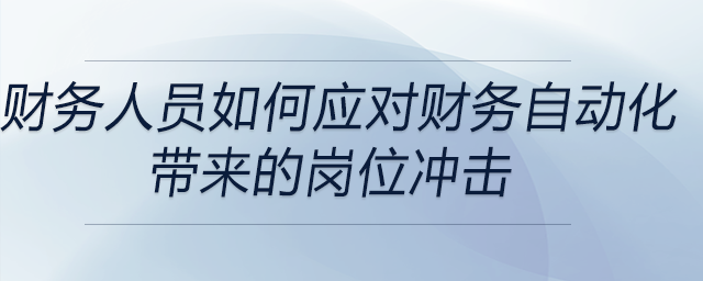 財(cái)務(wù)人員如何應(yīng)對(duì)財(cái)務(wù)自動(dòng)化帶來(lái)的崗位沖擊