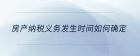 房產(chǎn)納稅義務(wù)發(fā)生時間如何確定
