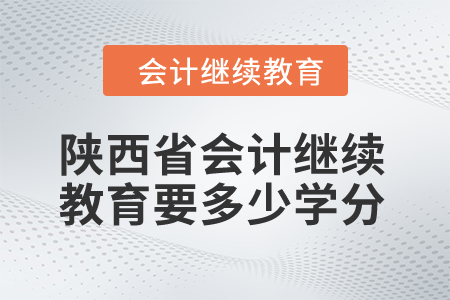 2024年陜西省會(huì)計(jì)繼續(xù)教育要多少學(xué)分？