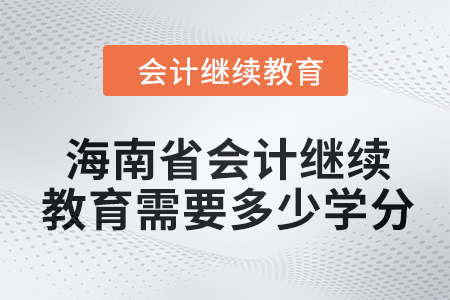 2024年海南省會計人員繼續(xù)教育需要多少學分？
