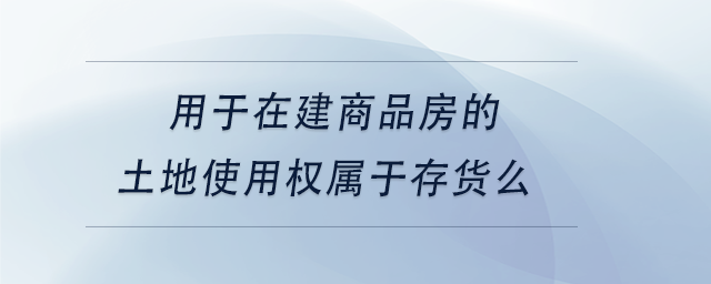 中級會計用于在建商品房的土地使用權(quán)屬于存貨么