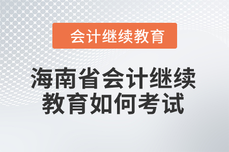 2024年海南省會計繼續(xù)教育如何考試？