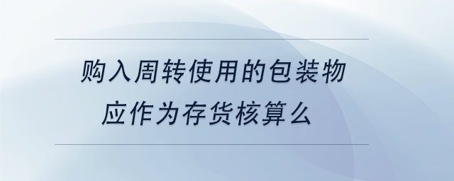 中級會計購入周轉使用的包裝物應作為存貨核算么