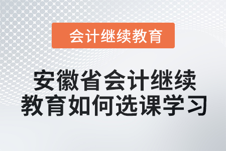 2024年安徽省會計人員繼續(xù)教育如何選課學習？