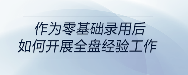 作為零基礎錄用后如何開展全盤經驗工作