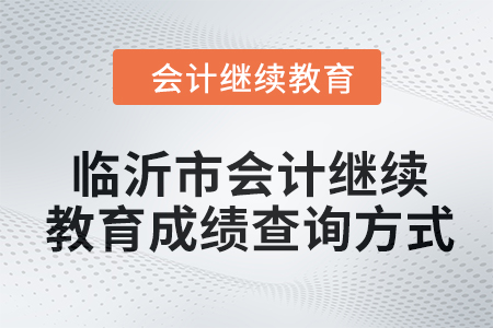 2024年臨沂市會(huì)計(jì)繼續(xù)教育成績查詢方式