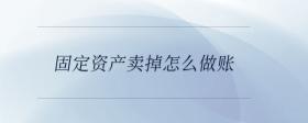 固定資產(chǎn)賣掉怎么做賬？